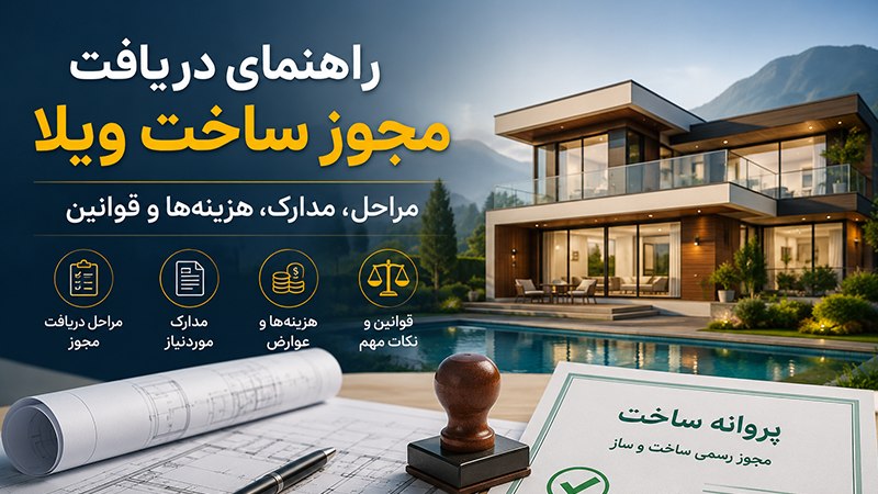 راهنمای دریافت مجوز ساخت ویلا؛ مراحل، مدارک، هزینهها و قوانین